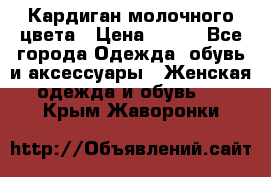 Кардиган молочного цвета › Цена ­ 200 - Все города Одежда, обувь и аксессуары » Женская одежда и обувь   . Крым,Жаворонки